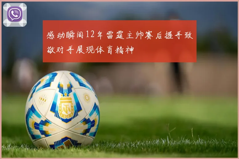 感动瞬间12年雷霆主帅赛后握手致敬对手展现体育精神