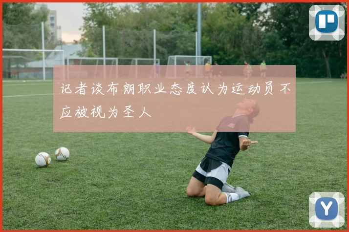 记者谈布朗职业态度认为运动员不应被视为圣人
