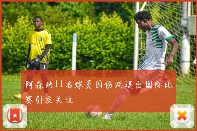 阿森纳11名球员因伤病退出国际比赛引发关注