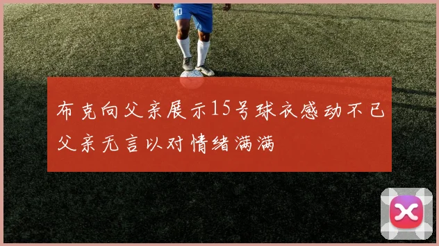 布克向父亲展示15号球衣感动不已父亲无言以对情绪满满