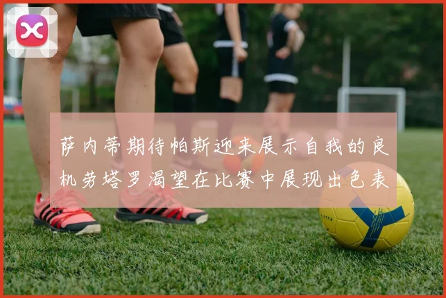 萨内蒂期待帕斯迎来展示自我的良机劳塔罗渴望在比赛中展现出色表现