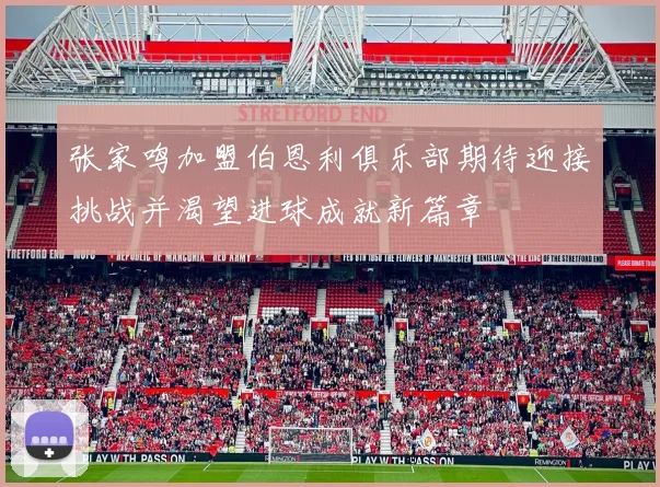张家鸣加盟伯恩利俱乐部期待迎接挑战并渴望进球成就新篇章