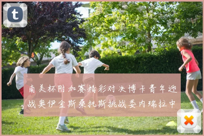 南美杯附加赛精彩对决博卡青年迎战奥伊金斯桑托斯挑战委内瑞拉中央大学