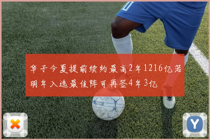 华子今夏提前续约最高2年1216亿若明年入选最佳阵可再签4年3亿