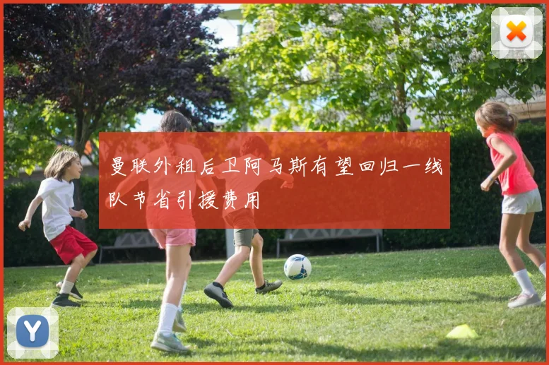曼联外租后卫阿马斯有望回归一线队节省引援费用