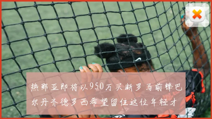 热那亚即将以950万买断罗马前锋巴尔丹齐德罗西希望留住这位年轻才俊