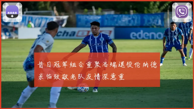昔日冠军组合重聚洛瑞退役伦纳德亲临致敬老队友情深意重