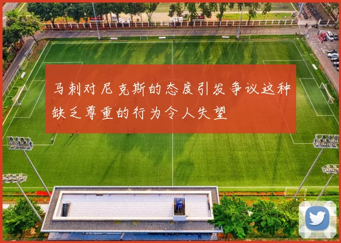 马刺对尼克斯的态度引发争议这种缺乏尊重的行为令人失望