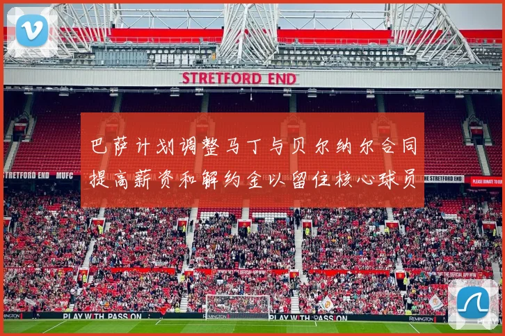巴萨计划调整马丁与贝尔纳尔合同提高薪资和解约金以留住核心球员